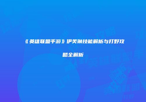 《英雄联盟手游》伊芙琳技能解析与打野攻略全解析