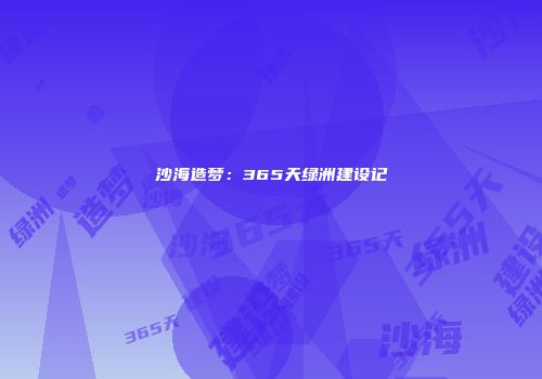 沙海造梦：365天绿洲建设记