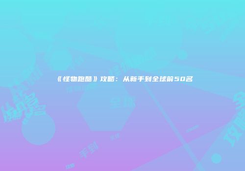 《怪物跑酷》攻略：从新手到全球前50名