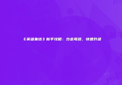 《英雄集结》新手攻略：少走弯路，快速升级