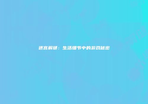 迷宫解谜：生活细节中的游戏秘密