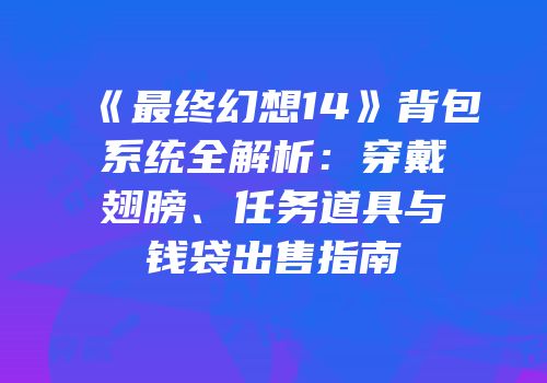 《最终幻想14》背包系统全解析：穿戴翅膀、任务道具与钱袋出售指南