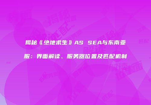 揭秘《绝地求生》AS SEA与东南亚服：界面解读、服务器位置及匹配机制
