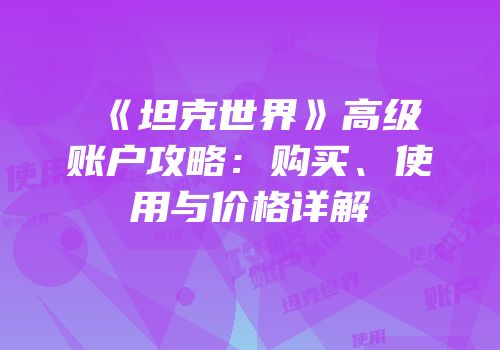 《坦克世界》高级账户攻略：购买、使用与价格详解