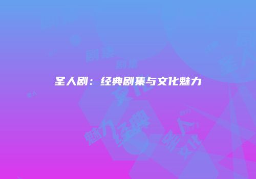 圣人剧：经典剧集与文化魅力