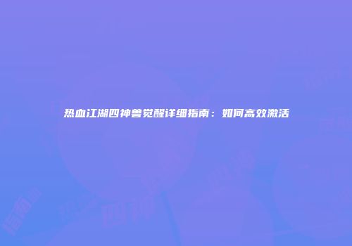 热血江湖四神兽觉醒详细指南:如何高效激活