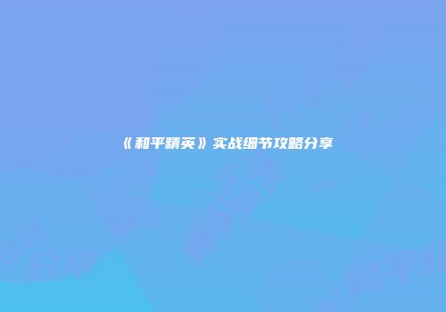 《和平精英》实战细节攻略分享