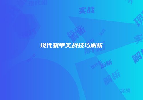现代机甲实战技巧解析