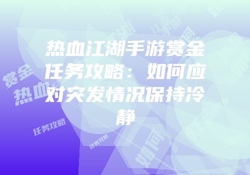 热血江湖手游赏金任务攻略：如何应对突发情况保持冷静