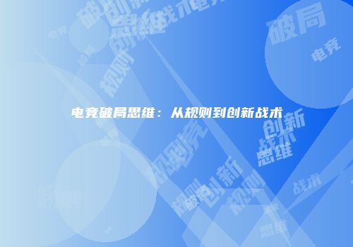 电竞破局思维：从规则到创新战术