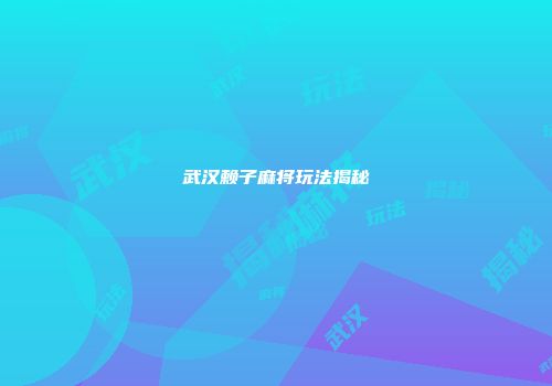 武汉赖子麻将玩法揭秘