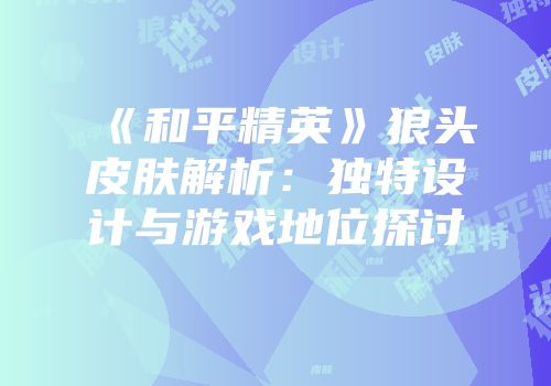 《和平精英》狼头皮肤解析：独特设计与游戏地位探讨