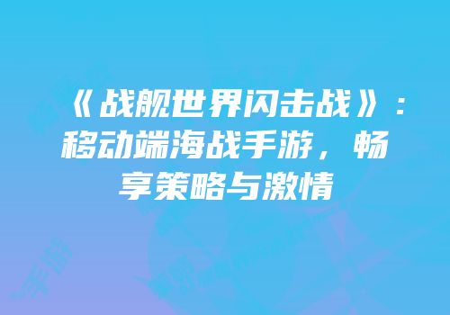 《战舰世界闪击战》：移动端海战手游，畅享策略与激情