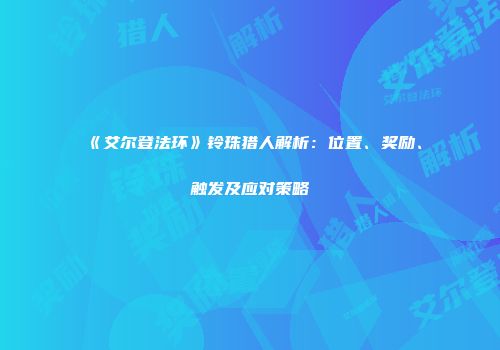 《艾尔登法环》铃珠猎人解析：位置、奖励、触发及应对策略