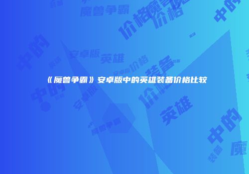 《魔兽争霸》安卓版中的英雄装备价格比较