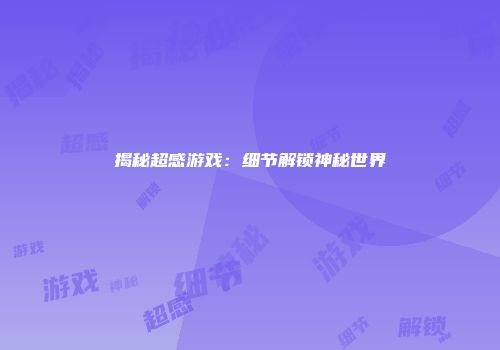 揭秘超感游戏：细节解锁神秘世界