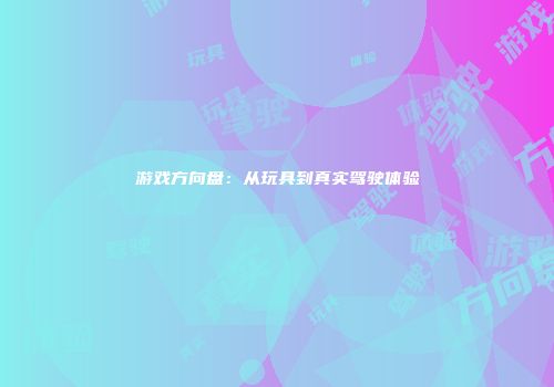 游戏方向盘：从玩具到真实驾驶体验