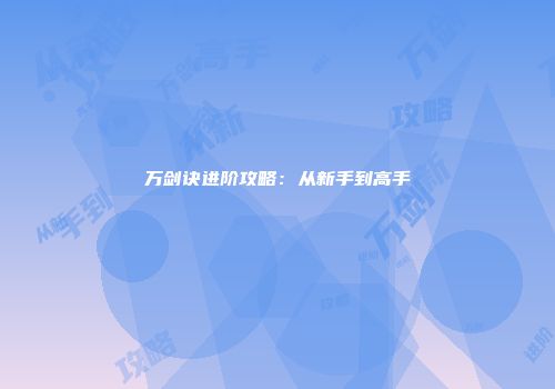 万剑诀进阶攻略：从新手到高手