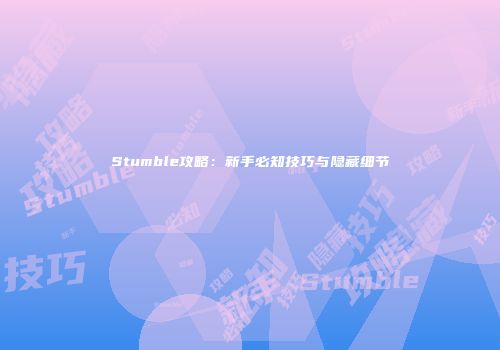 Stumble攻略：新手必知技巧与隐藏细节