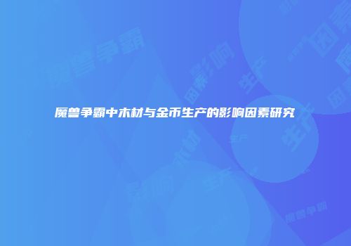 魔兽争霸中木材与金币生产的影响因素研究