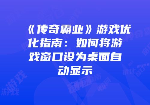 《传奇霸业》游戏优化指南：如何将游戏窗口设为桌面自动显示