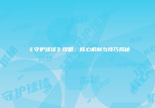 《守护球球》攻略：核心机制与技巧揭秘
