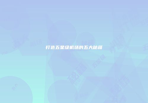 打造五星级机场的五大秘籍