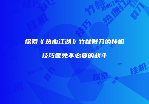 探索《热血江湖》竹林群刀的挂机技巧避免不必要的战斗