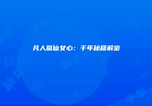凡人赢仙女心：千年秘籍解密