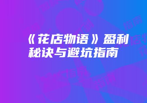 《花店物语》盈利秘诀与避坑指南