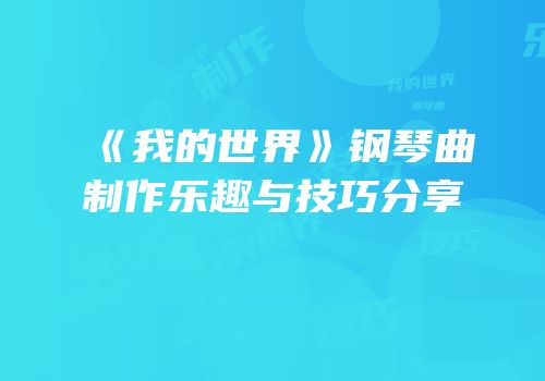 《我的世界》钢琴曲制作乐趣与技巧分享