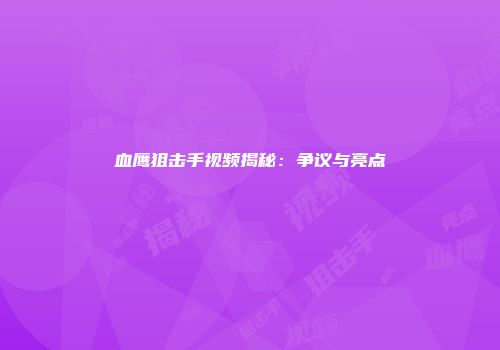 血鹰狙击手视频揭秘：争议与亮点