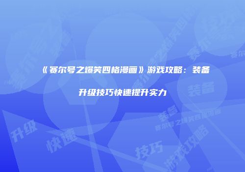 《赛尔号之爆笑四格漫画》游戏攻略：装备升级技巧快速提升实力