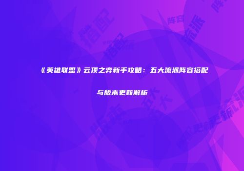 《英雄联盟》云顶之弈新手攻略：五大流派阵容搭配与版本更新解析