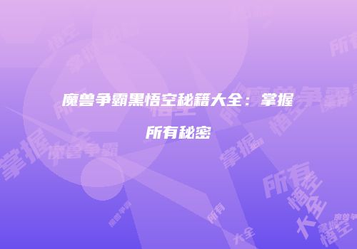 魔兽争霸黑悟空秘籍大全：掌握所有秘密