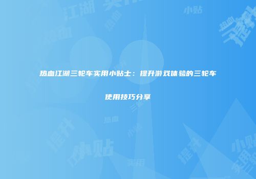 热血江湖三轮车实用小贴士：提升游戏体验的三轮车使用技巧分享