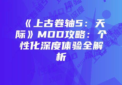 《上古卷轴5：天际》MOD攻略：个性化深度体验全解析