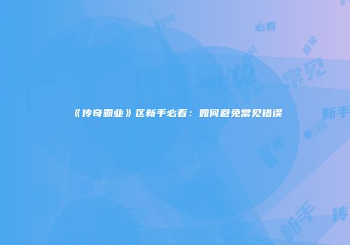 《传奇霸业》区新手必看：如何避免常见错误