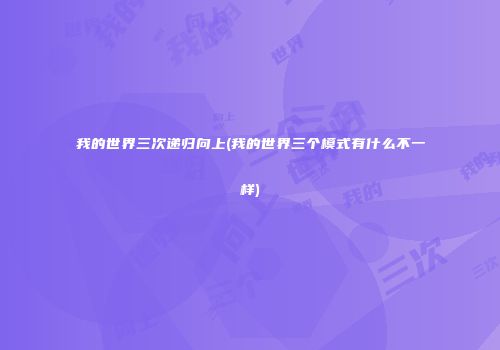 我的世界三次递归向上(我的世界三个模式有什么不一样)