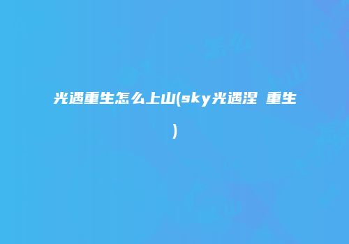 光遇重生怎么上山(sky光遇涅槃重生)