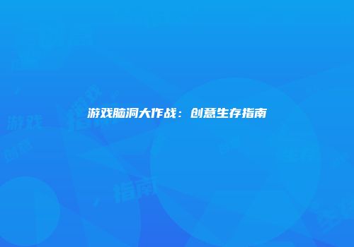 游戏脑洞大作战：创意生存指南