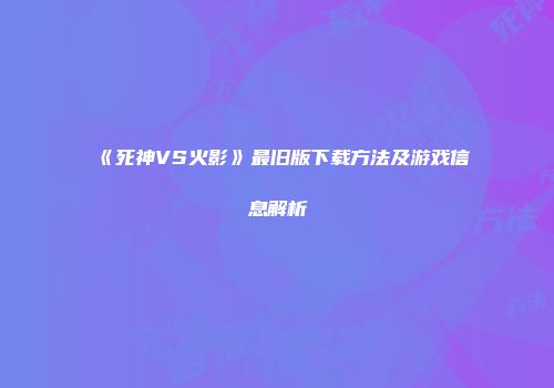 《死神VS火影》最旧版下载方法及游戏信息解析
