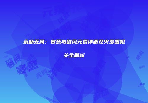 永劫无间：寒意与破风元素详解及火罗国机关全解析