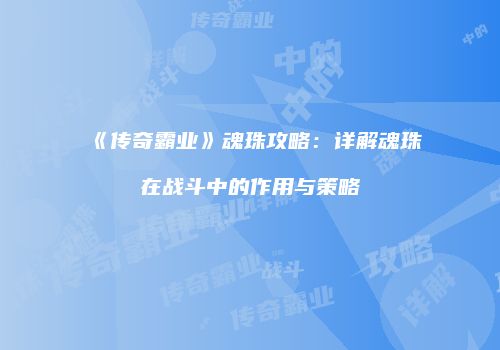 《传奇霸业》魂珠攻略：详解魂珠在战斗中的作用与策略