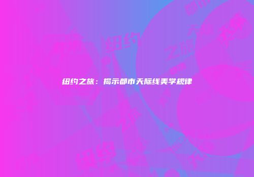 纽约之旅：揭示都市天际线美学规律