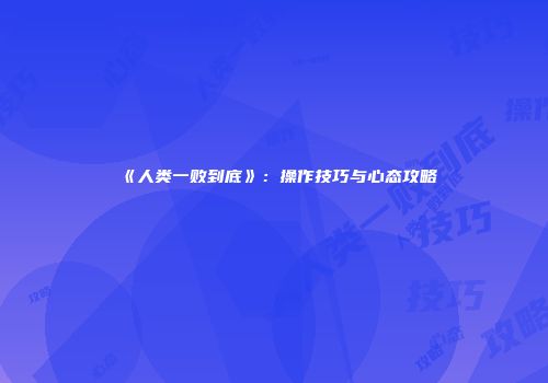 《人类一败到底》：操作技巧与心态攻略
