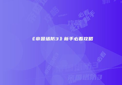《帝国塔防3》新手必看攻略