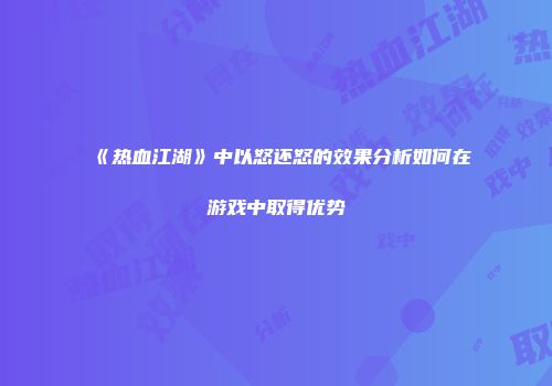 《热血江湖》中以怒还怒的效果分析如何在游戏中取得优势