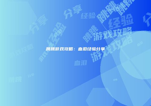 跳跳游戏攻略：血泪经验分享