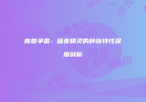 魔兽争霸：暗夜精灵的种族特性深度剖析
